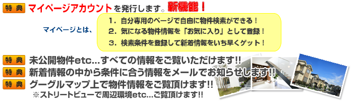 ･未公開物件etc...すべての情報をご覧いただけます！！
･新着情報の中から条件に合う情報をメールでお知らせします！！
･グーグルマップ上で物件をご覧頂けます！！
 ※ストリートビューで周辺環境etc...ご覧頂けます！！